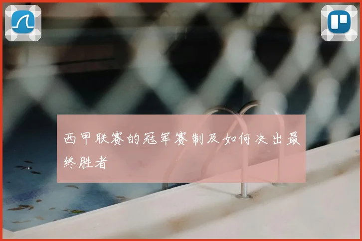 西甲联赛的冠军赛制及如何决出最终胜者
