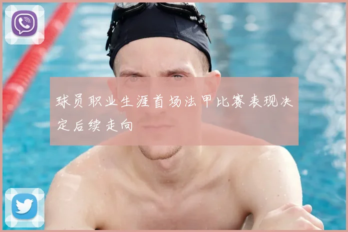 球员职业生涯首场法甲比赛表现决定后续走向