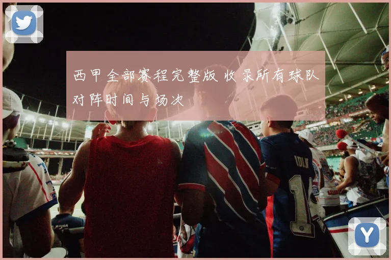 西甲全部赛程完整版 收录所有球队对阵时间与场次