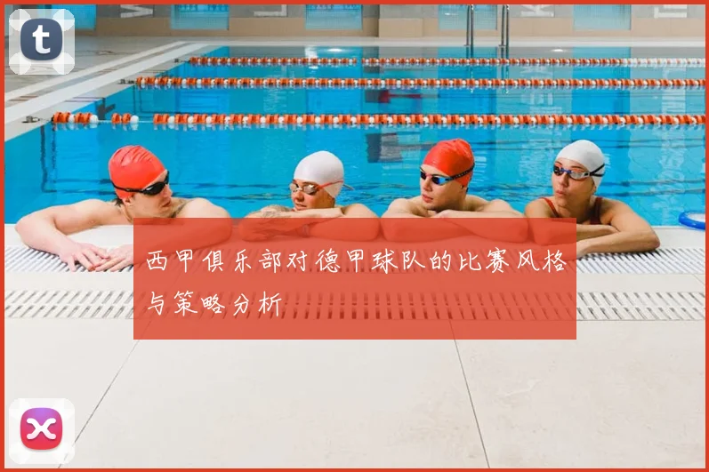 西甲俱乐部对德甲球队的比赛风格与策略分析